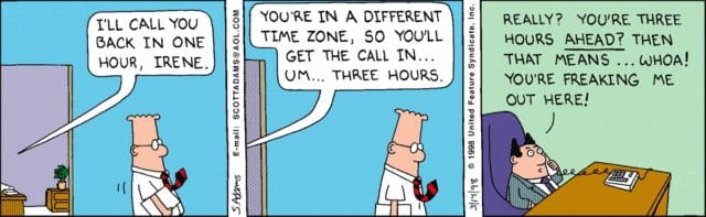 Comic - Boss on the phone: I'll call you back in one hour, Irene. You're in a different time zone so you'll get the call in...umm...three hours. Really? You're three hours ahead? Then that means...whoa! You're freaking me out here. 