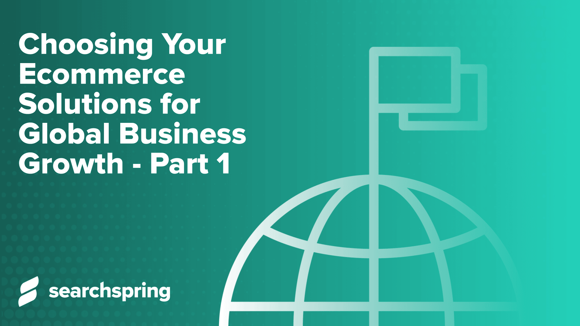 Choosing Your Ecommerce Solutions for Global Business Growth Part 1 (text); world icon with flag; green background; searchspring logo