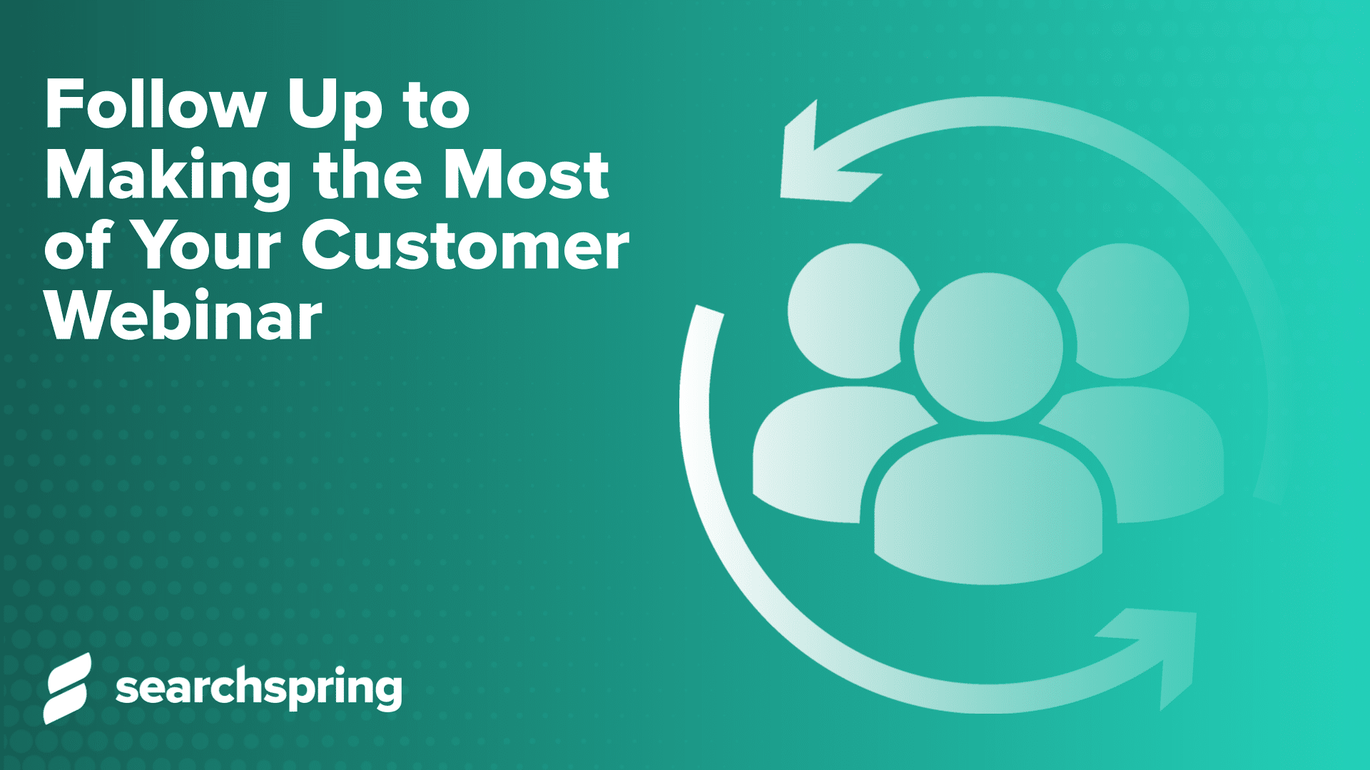 Follow Up to Making the Most of Your Customer Webinar; searchspring logo; green background