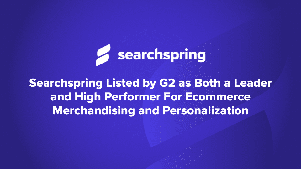 Searchspring Listed by G2 as Both a Leader and High Performer For Ecommerce Merchandising and Personalization G2 Summer grod reports 2023 Searchspring logo text on purple/blue background