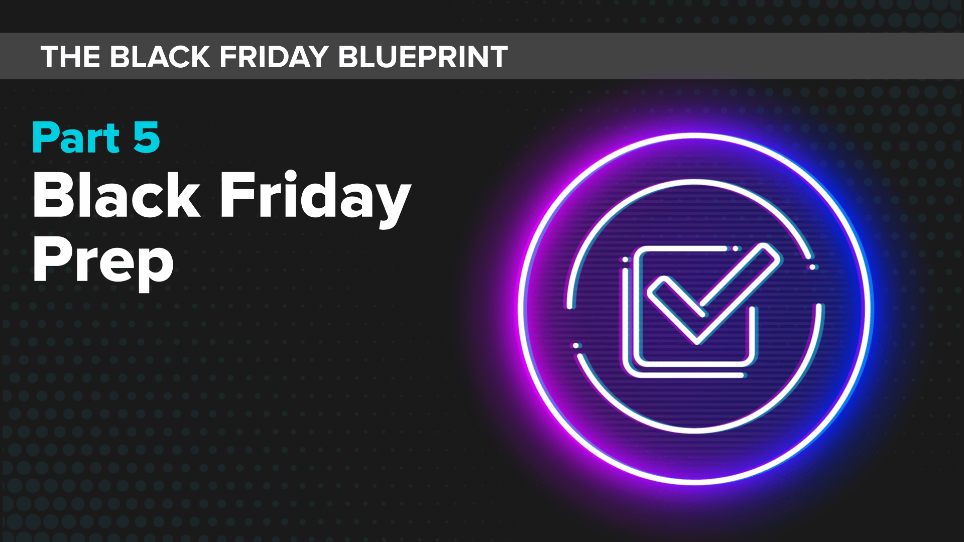 Black Friday _ The Black Friday Blueprint Part 5 (text) ; Neon checklist prep